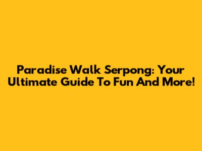 Paradise Walk Serpong: Your Ultimate Guide To Fun And More!