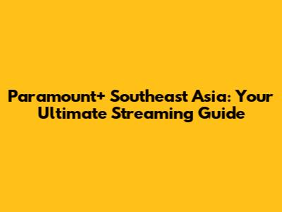 Paramount+ Southeast Asia: Your Ultimate Streaming Guide