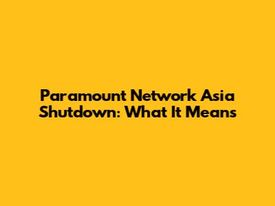 Paramount Network Asia Shutdown: What It Means