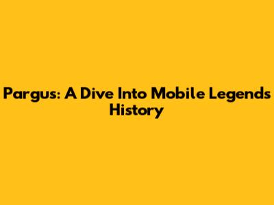 Pargus: A Dive Into Mobile Legends' History