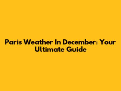 Paris Weather In December: Your Ultimate Guide
