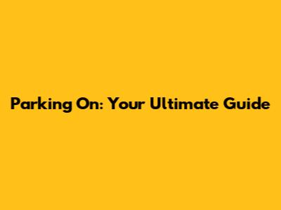 Parking On: Your Ultimate Guide