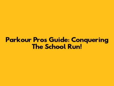 Parkour Pro's Guide: Conquering The School Run!