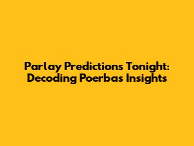 Parlay Predictions Tonight: Decoding Poerba's Insights