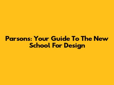 Parsons: Your Guide To The New School For Design