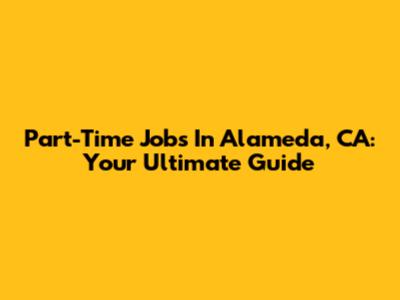 Part-Time Jobs In Alameda, CA: Your Ultimate Guide
