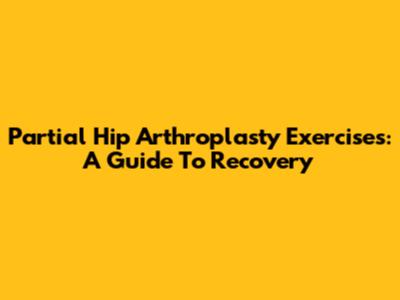 Partial Hip Arthroplasty Exercises: A Guide To Recovery