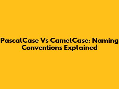 PascalCase Vs CamelCase: Naming Conventions Explained