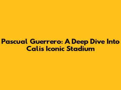 Pascual Guerrero: A Deep Dive Into Cali's Iconic Stadium
