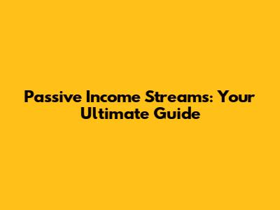 Passive Income Streams: Your Ultimate Guide