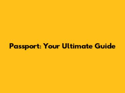Passport: Your Ultimate Guide