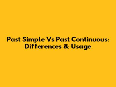 Past Simple Vs Past Continuous: Differences & Usage