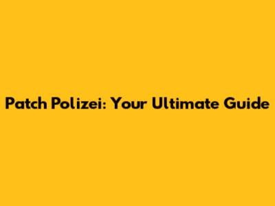 Patch Polizei: Your Ultimate Guide
