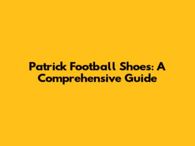 Patrick Football Shoes: A Comprehensive Guide