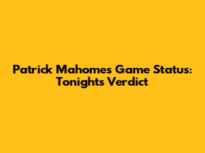 Patrick Mahomes' Game Status: Tonight's Verdict