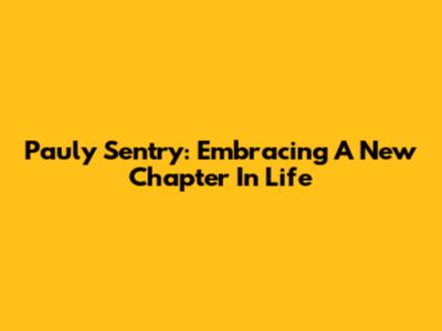Pauly Sentry: Embracing A New Chapter In Life
