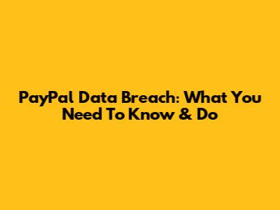 PayPal Data Breach: What You Need To Know & Do