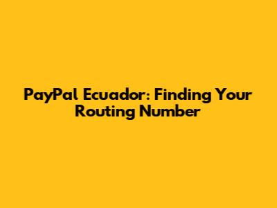 PayPal Ecuador: Finding Your Routing Number