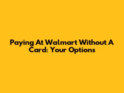 Paying At Walmart Without A Card: Your Options