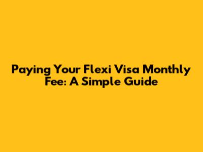 Paying Your Flexi Visa Monthly Fee: A Simple Guide