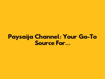Paysaija Channel: Your Go-To Source For...