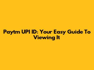 Paytm UPI ID: Your Easy Guide To Viewing It