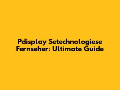 Pdisplay Setechnologiese Fernseher: Ultimate Guide
