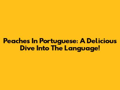 Peaches In Portuguese: A Delicious Dive Into The Language!