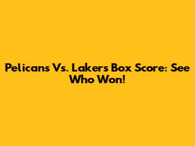 Pelicans Vs. Lakers Box Score: See Who Won!