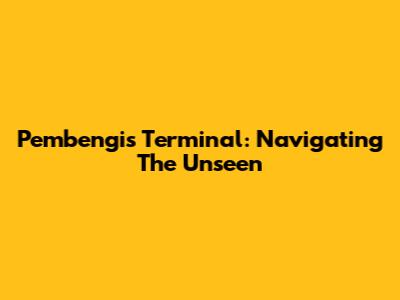 Pembengis Terminal: Navigating The Unseen