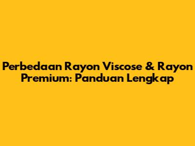 Perbedaan Rayon Viscose & Rayon Premium: Panduan Lengkap