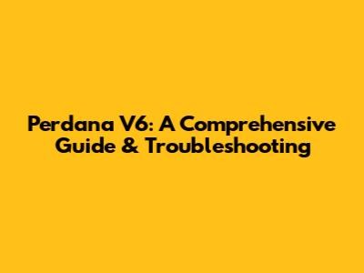 Perdana V6: A Comprehensive Guide & Troubleshooting
