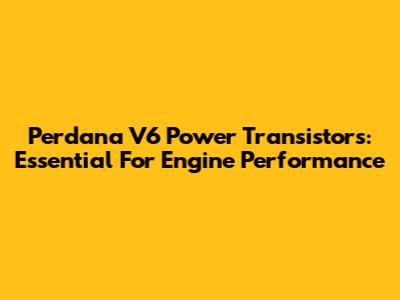 Perdana V6 Power Transistors: Essential For Engine Performance