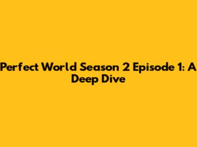 Perfect World Season 2 Episode 1: A Deep Dive