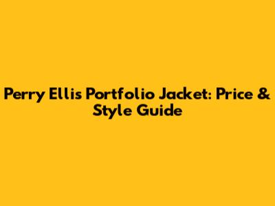 Perry Ellis Portfolio Jacket: Price & Style Guide