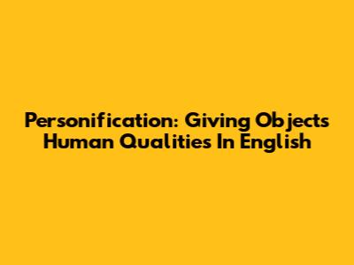 Personification: Giving Objects Human Qualities In English