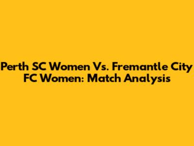 Perth SC Women Vs. Fremantle City FC Women: Match Analysis
