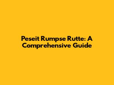 Peseit Rumpse Rutte: A Comprehensive Guide