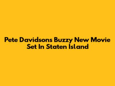 Pete Davidson's Buzzy New Movie Set In Staten Island