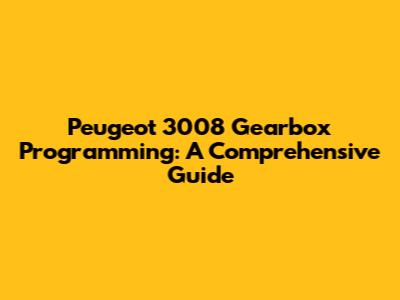 Peugeot 3008 Gearbox Programming: A Comprehensive Guide