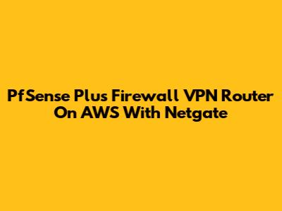 PfSense Plus Firewall VPN Router On AWS With Netgate