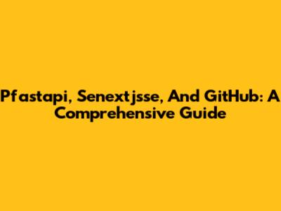 Pfastapi, Senextjsse, And GitHub: A Comprehensive Guide