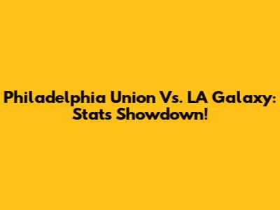 Philadelphia Union Vs. LA Galaxy: Stats Showdown!