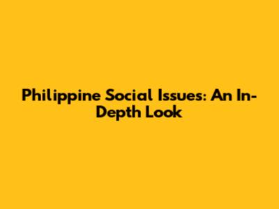 Philippine Social Issues: An In-Depth Look