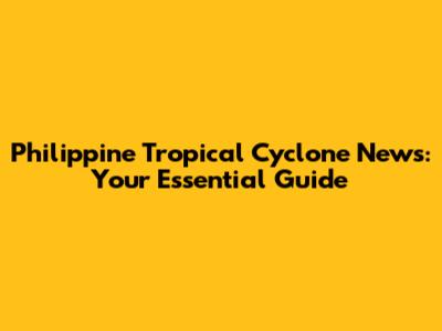 Philippine Tropical Cyclone News: Your Essential Guide
