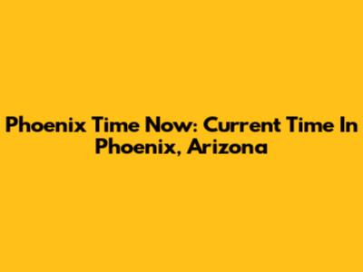 Phoenix Time Now: Current Time In Phoenix, Arizona