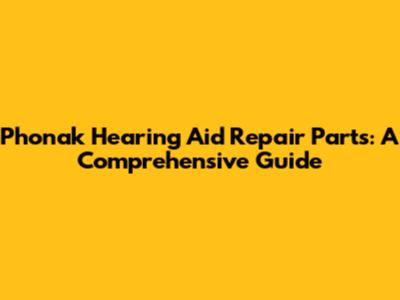 Phonak Hearing Aid Repair Parts: A Comprehensive Guide