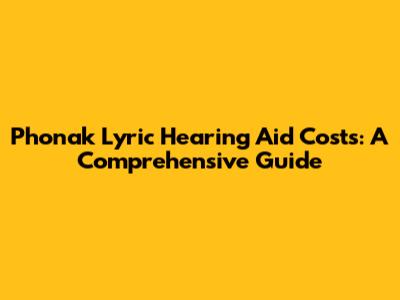 Phonak Lyric Hearing Aid Costs: A Comprehensive Guide