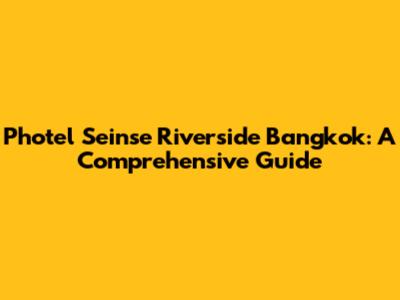 Photel Seinse Riverside Bangkok: A Comprehensive Guide