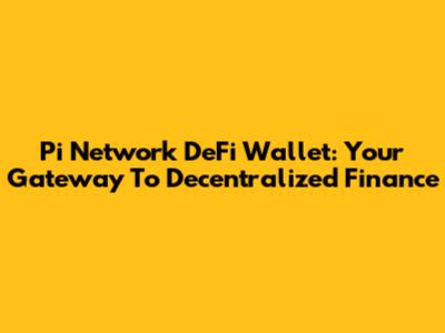 Pi Network DeFi Wallet: Your Gateway To Decentralized Finance
